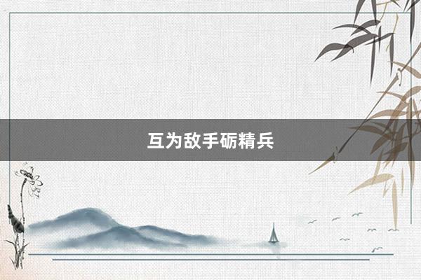 互为敌手砺精兵